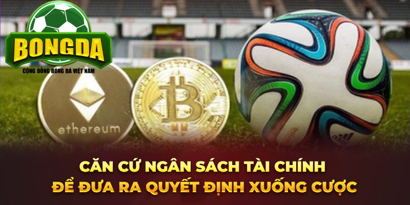 Căn cứ ngân sách tài chính để đưa ra quyết định xuống cược