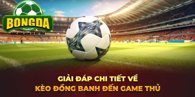 Giải đáp chi tiết về kèo đồng banh đến game thủ 