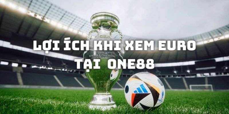 Những lợi ích hậu hĩnh khi xem giải đấu Euro tại nền tảng online One88