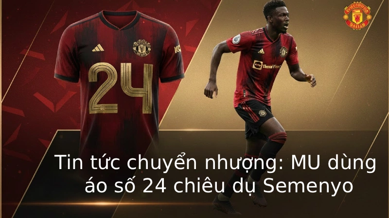 Tin tức chuyển nhượng: MU dùng áo số 24 chiêu dụ Semenyo